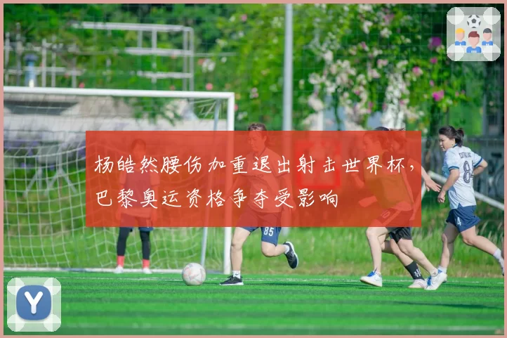 杨皓然腰伤加重退出射击世界杯，巴黎奥运资格争夺受影响