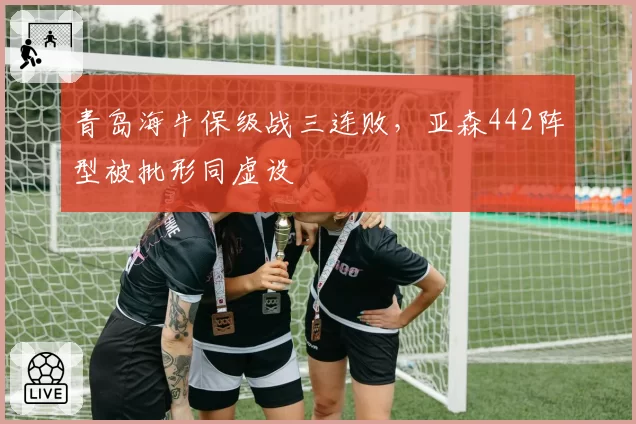 青岛海牛保级战三连败,亚森442阵型被批形同虚设