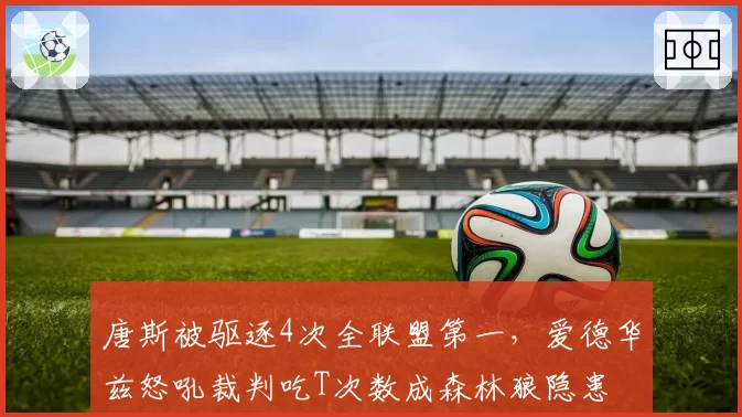 唐斯被驱逐4次全联盟第一，爱德华兹怒吼裁判吃T次数成森林狼隐患