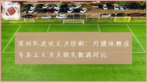 深圳队进攻乏力诊断：外援依赖症与本土火力点缺失数据对比