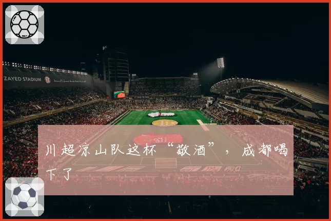 川超凉山队这杯“敬酒”，成都喝下了