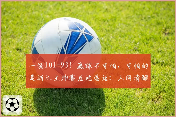 一场101-93!赢球不可怕,可怕的是浙江主帅赛后这番话:人间清醒