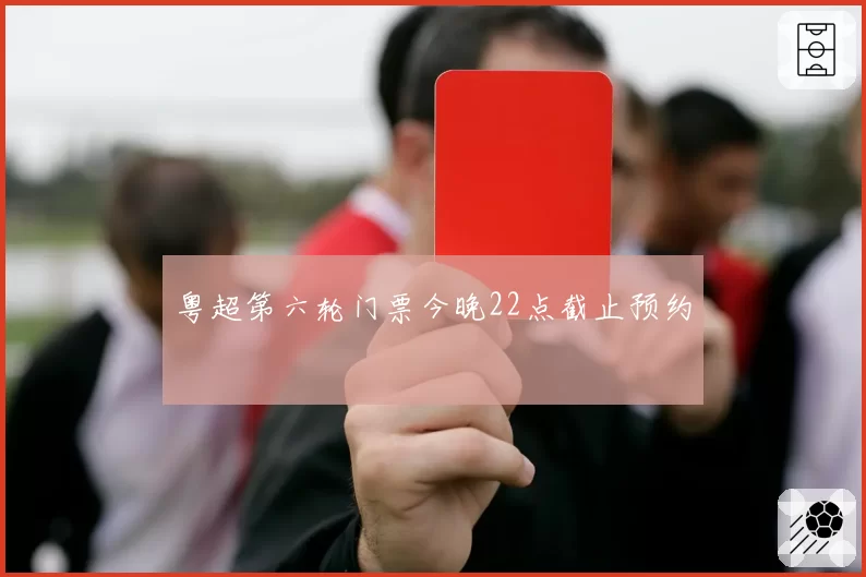 粤超第六轮门票今晚22点截止预约