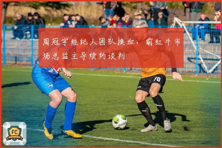 周冠宇经纪人团队换血，前红牛市场总监主导续约谈判
