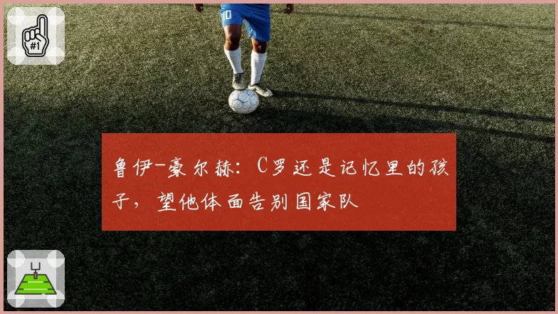鲁伊-豪尔赫:C罗还是记忆里的孩子,望他体面告别国家队