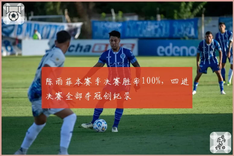 陈雨菲本赛季决赛胜率100%,四进决赛全部夺冠创纪录
