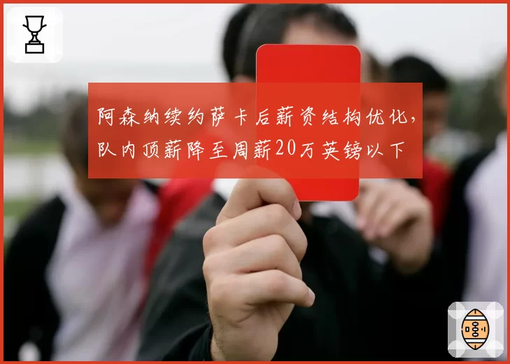 阿森纳续约萨卡后薪资结构优化，队内顶薪降至周薪20万英镑以下