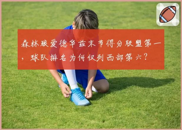 森林狼爱德华兹末节得分联盟第一，球队排名为何仅列西部第六？