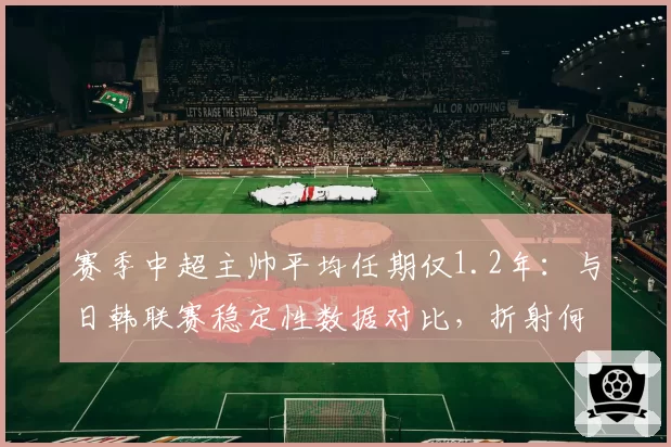 赛季中超主帅平均任期仅1.2年:与日韩联赛稳定性数据对比,折射何种联赛生态?