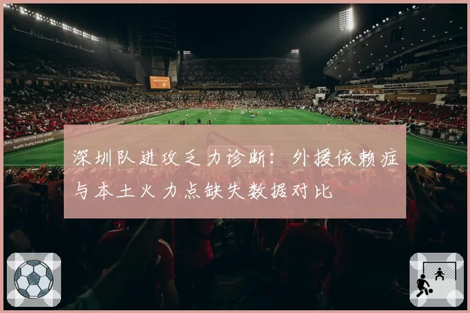 深圳队进攻乏力诊断：外援依赖症与本土火力点缺失数据对比