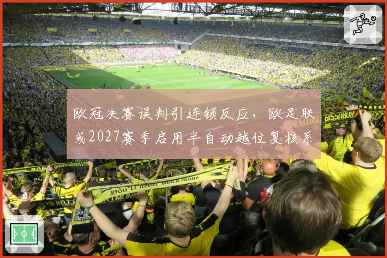 欧冠决赛误判引连锁反应，欧足联或2027赛季启用半自动越位复核系统