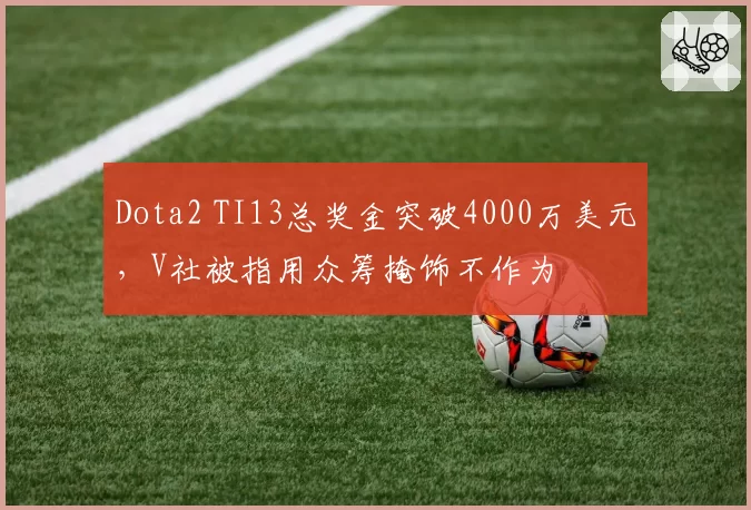 Dota2 TI13总奖金突破4000万美元，V社被指用众筹掩饰不作为