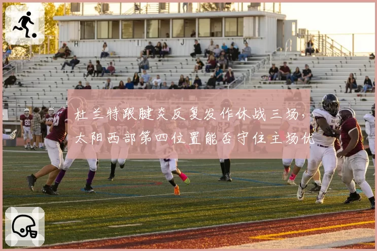 杜兰特跟腱炎反复发作休战三场，太阳西部第四位置能否守住主场优势？