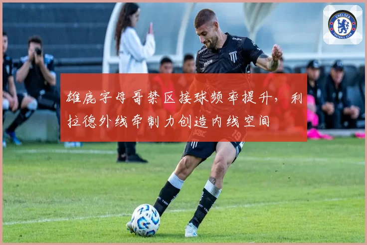 雄鹿字母哥禁区接球频率提升，利拉德外线牵制力创造内线空间