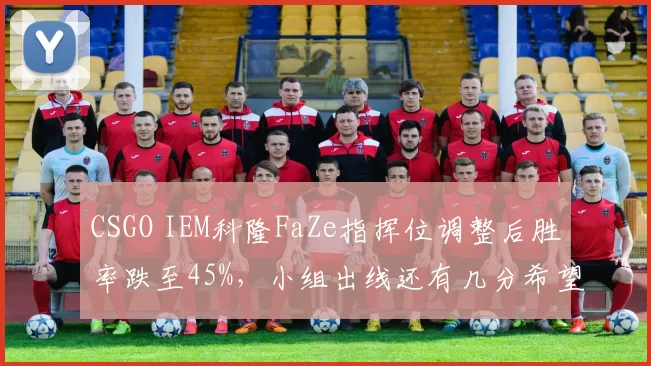 CSGO IEM科隆FaZe指挥位调整后胜率跌至45%，小组出线还有几分希望？