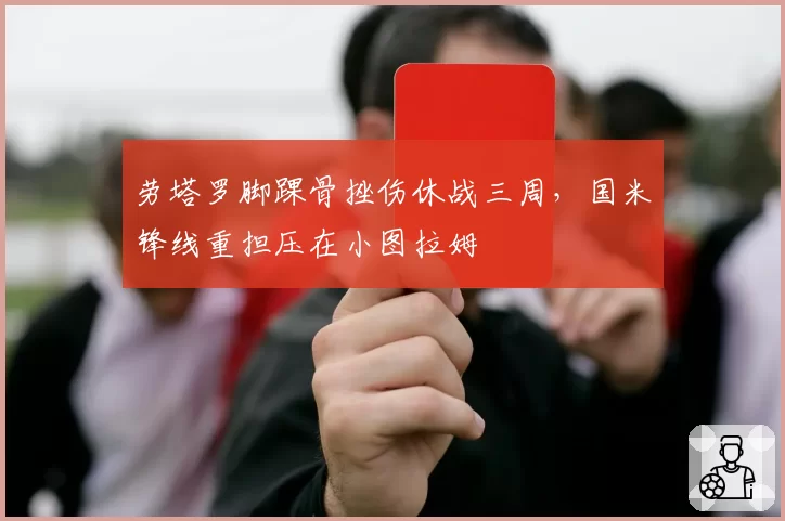 劳塔罗脚踝骨挫伤休战三周，国米锋线重担压在小图拉姆