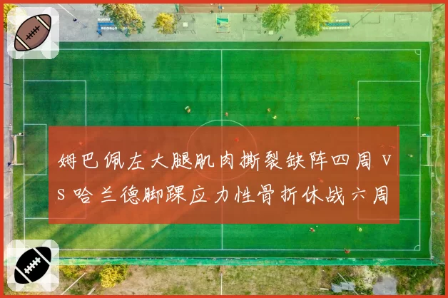姆巴佩左大腿肌肉撕裂缺阵四周 vs 哈兰德脚踝应力性骨折休战六周 巴黎曼城锋线危机对比