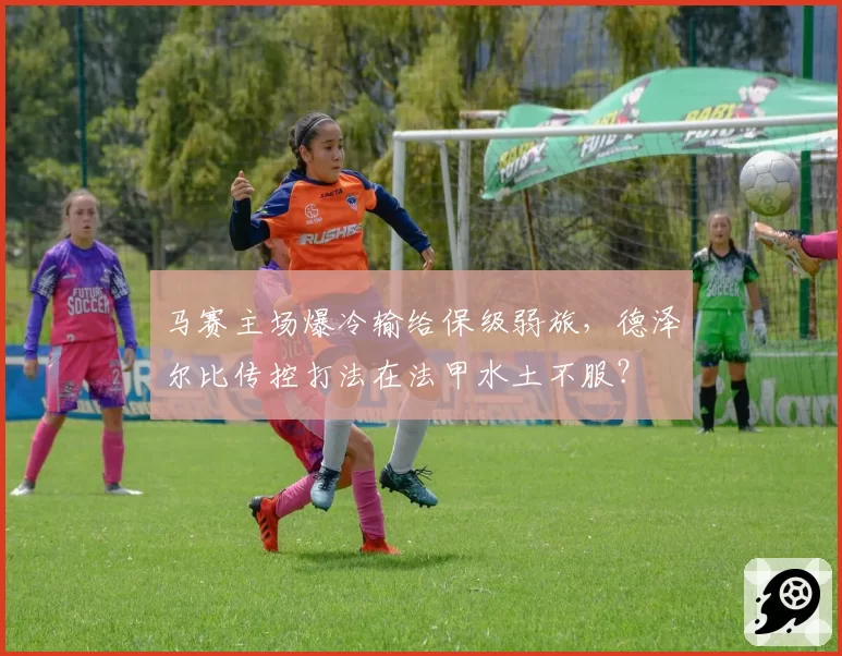 马赛主场爆冷输给保级弱旅,德泽尔比传控打法在法甲水土不服?