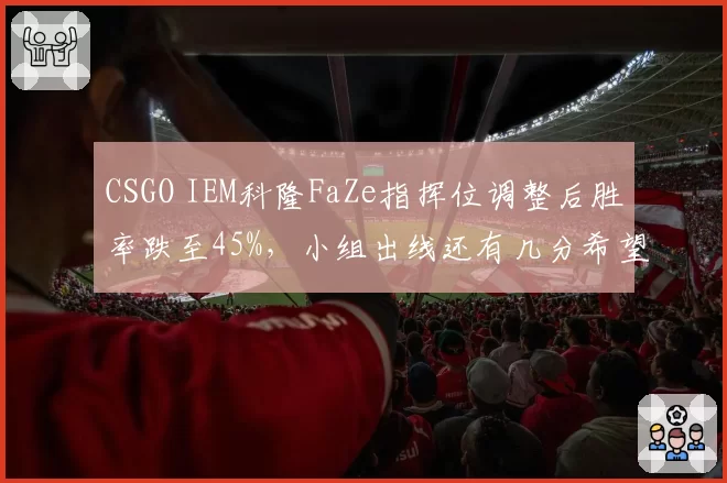 CSGO IEM科隆FaZe指挥位调整后胜率跌至45%，小组出线还有几分希望？
