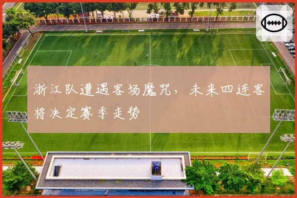 浙江队遭遇客场魔咒，未来四连客将决定赛季走势
