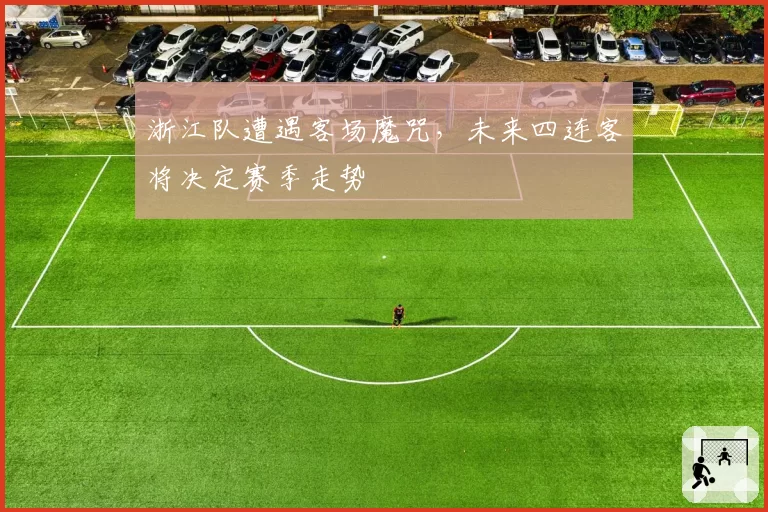 浙江队遭遇客场魔咒，未来四连客将决定赛季走势