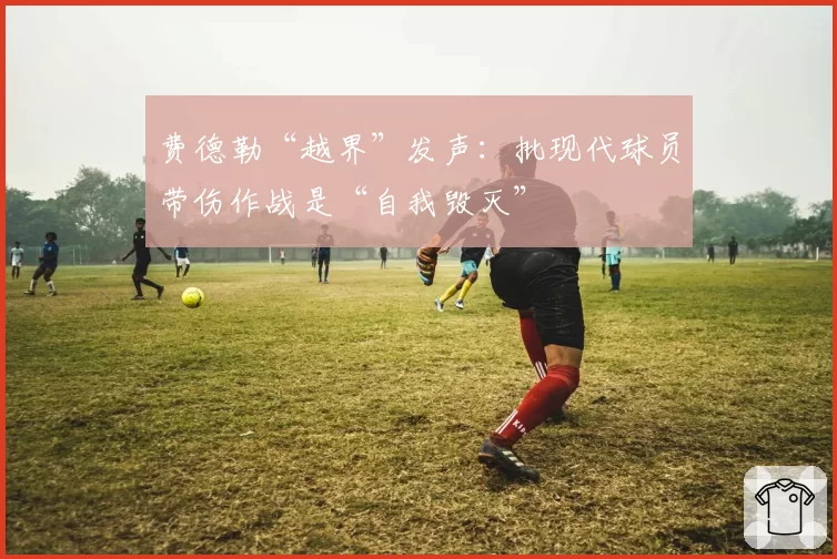 费德勒“越界”发声：批现代球员带伤作战是“自我毁灭”