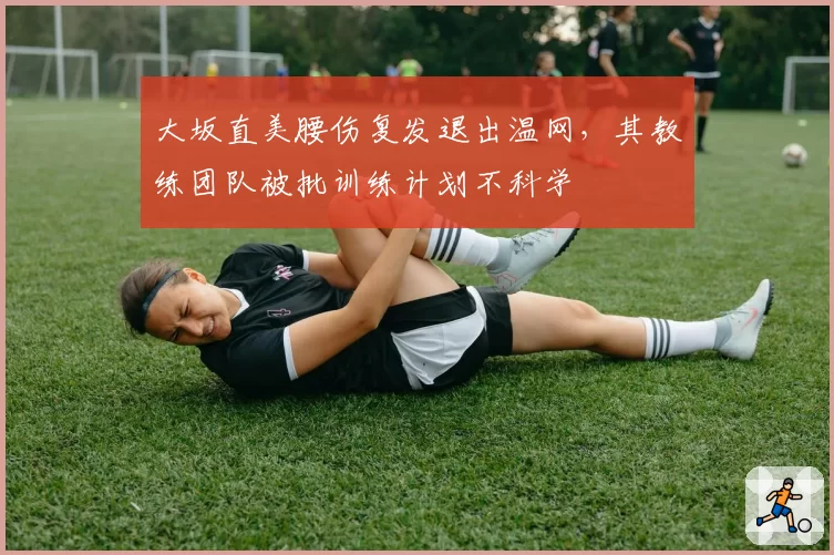 大坂直美腰伤复发退出温网，其教练团队被批训练计划不科学