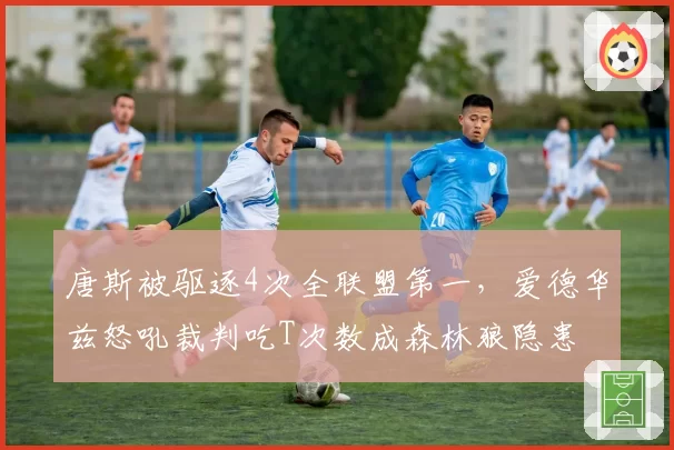 唐斯被驱逐4次全联盟第一，爱德华兹怒吼裁判吃T次数成森林狼隐患
